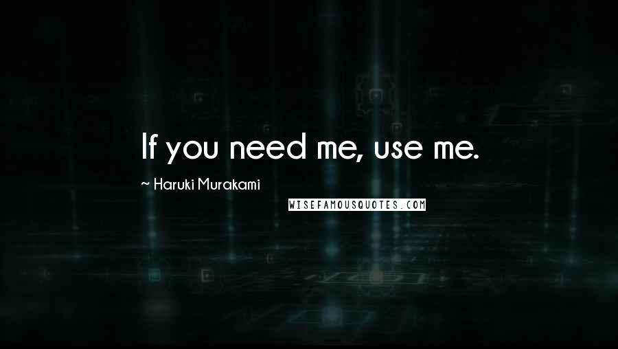 Haruki Murakami Quotes: If you need me, use me.