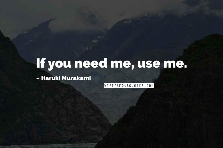 Haruki Murakami Quotes: If you need me, use me.