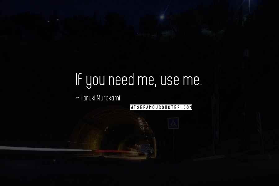 Haruki Murakami Quotes: If you need me, use me.