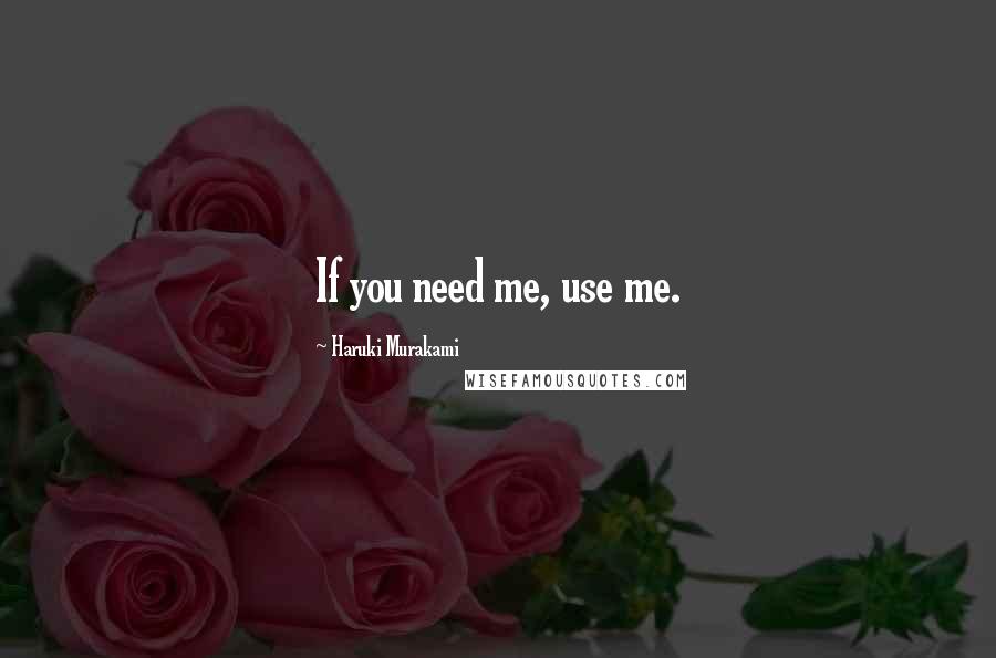 Haruki Murakami Quotes: If you need me, use me.