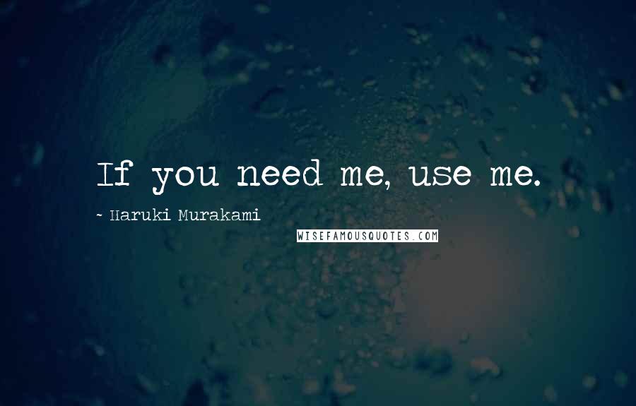 Haruki Murakami Quotes: If you need me, use me.