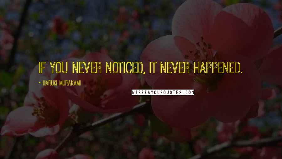 Haruki Murakami Quotes: If you never noticed, it never happened.