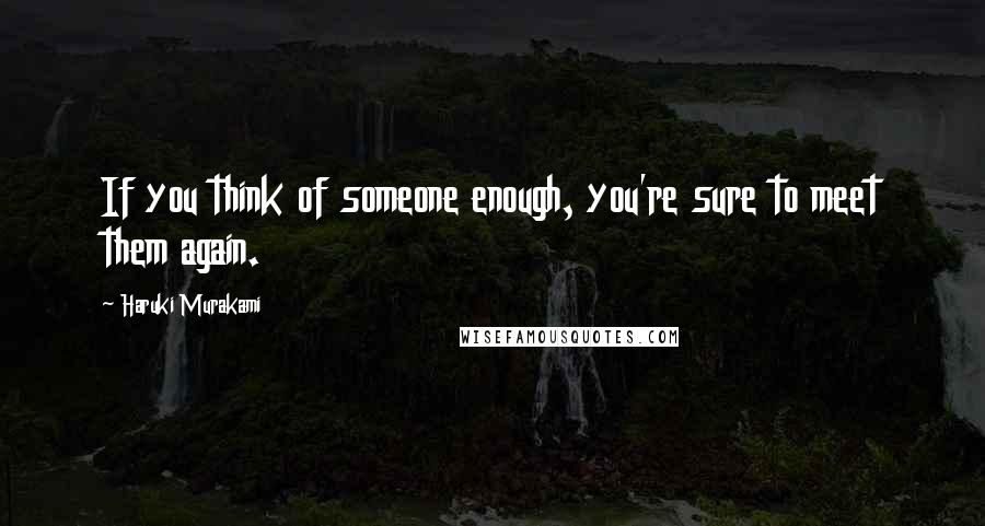 Haruki Murakami Quotes: If you think of someone enough, you're sure to meet them again.