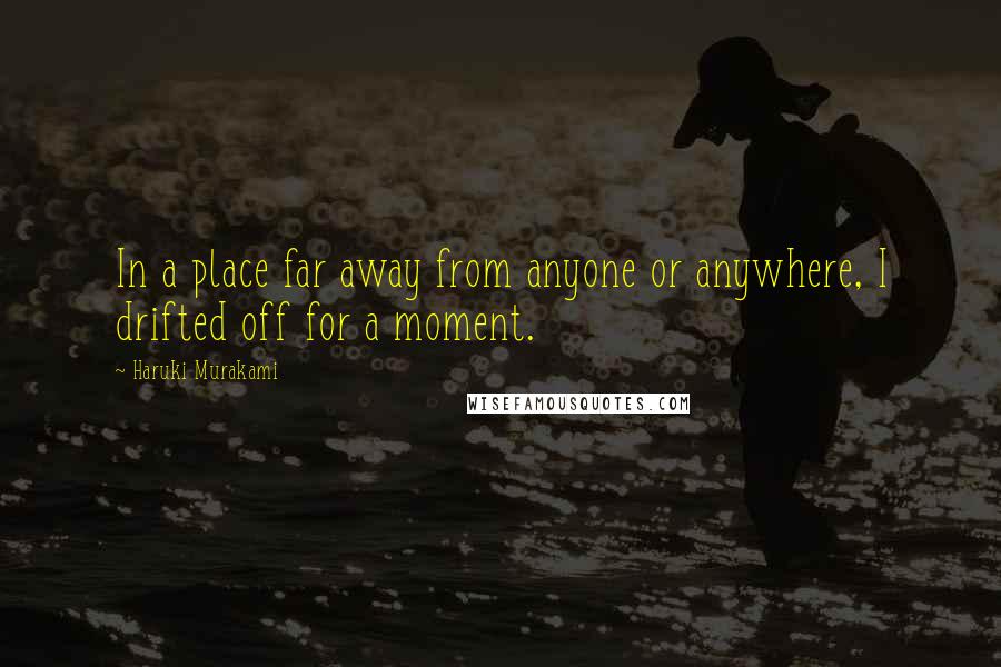 Haruki Murakami Quotes: In a place far away from anyone or anywhere, I drifted off for a moment.