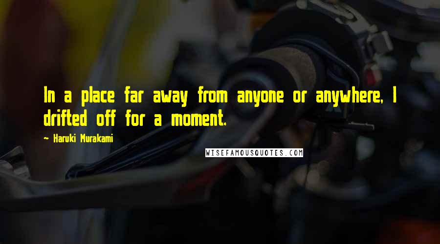 Haruki Murakami Quotes: In a place far away from anyone or anywhere, I drifted off for a moment.
