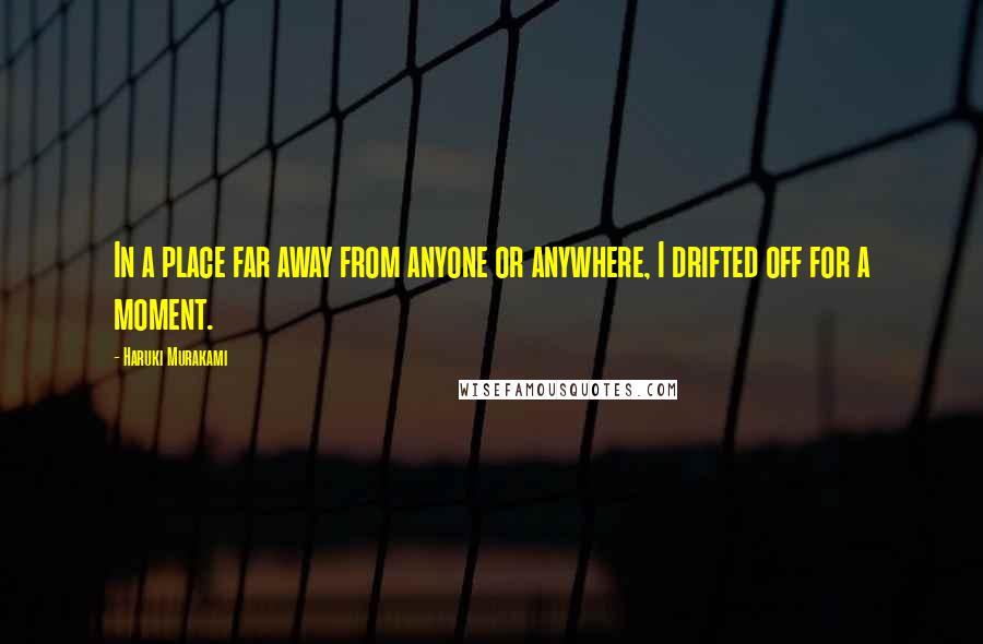 Haruki Murakami Quotes: In a place far away from anyone or anywhere, I drifted off for a moment.