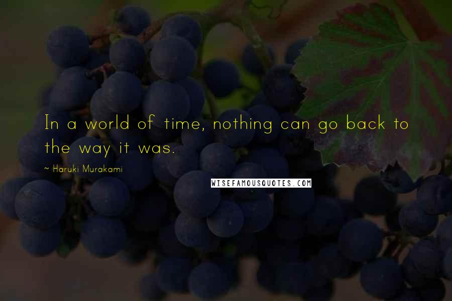 Haruki Murakami Quotes: In a world of time, nothing can go back to the way it was.