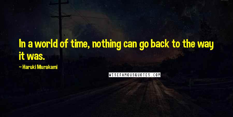 Haruki Murakami Quotes: In a world of time, nothing can go back to the way it was.