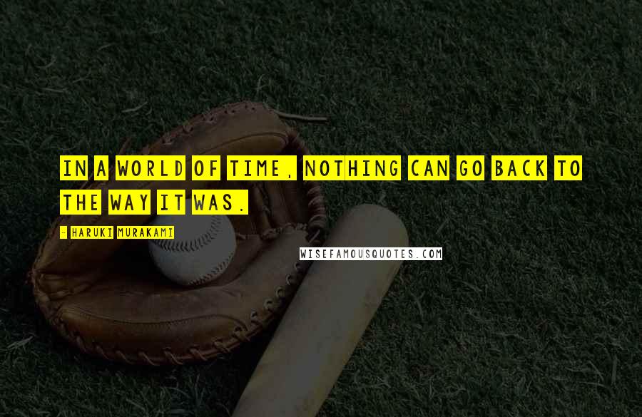 Haruki Murakami Quotes: In a world of time, nothing can go back to the way it was.