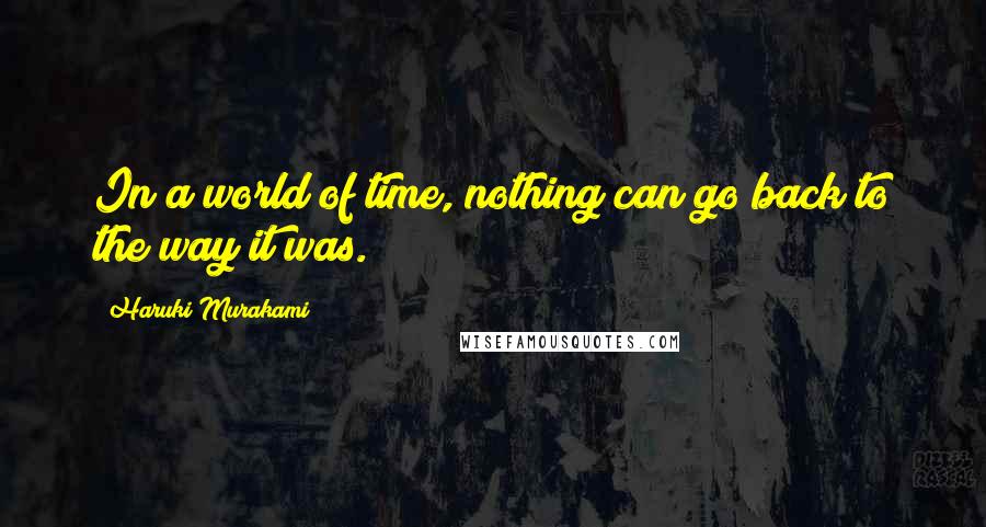 Haruki Murakami Quotes: In a world of time, nothing can go back to the way it was.