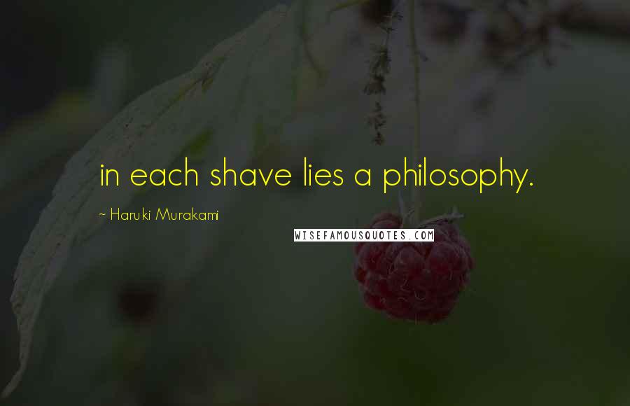 Haruki Murakami Quotes: in each shave lies a philosophy.