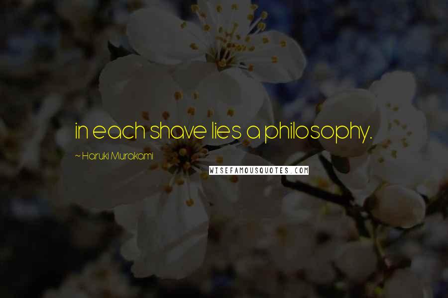 Haruki Murakami Quotes: in each shave lies a philosophy.