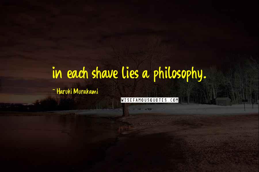 Haruki Murakami Quotes: in each shave lies a philosophy.