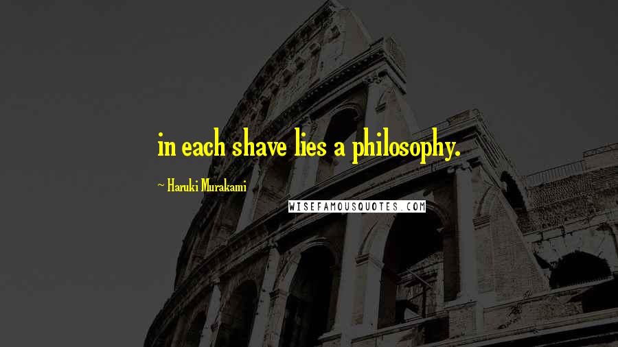 Haruki Murakami Quotes: in each shave lies a philosophy.