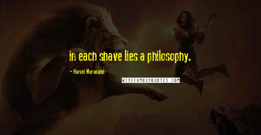 Haruki Murakami Quotes: in each shave lies a philosophy.