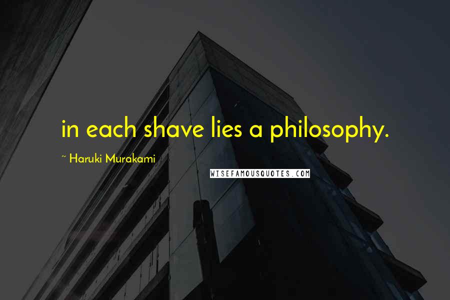 Haruki Murakami Quotes: in each shave lies a philosophy.