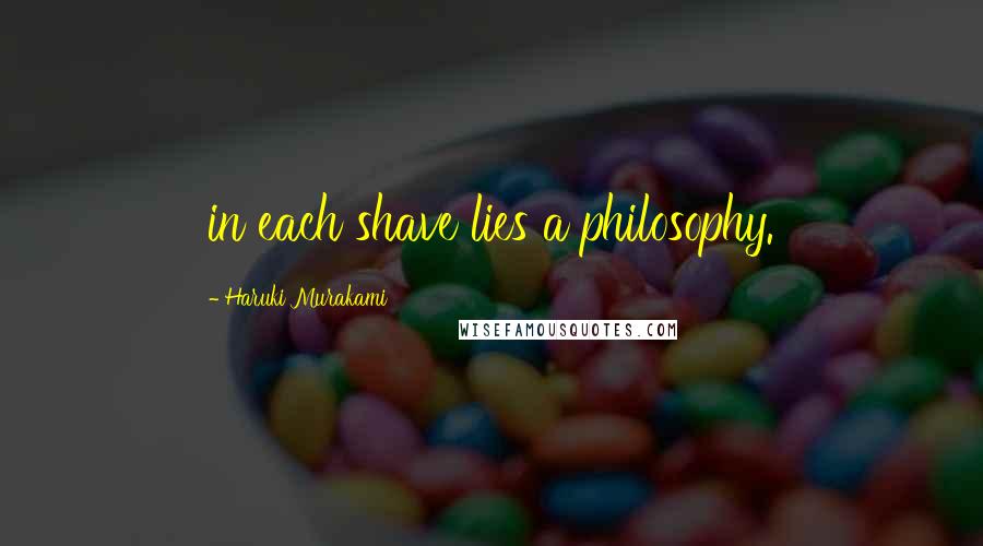 Haruki Murakami Quotes: in each shave lies a philosophy.