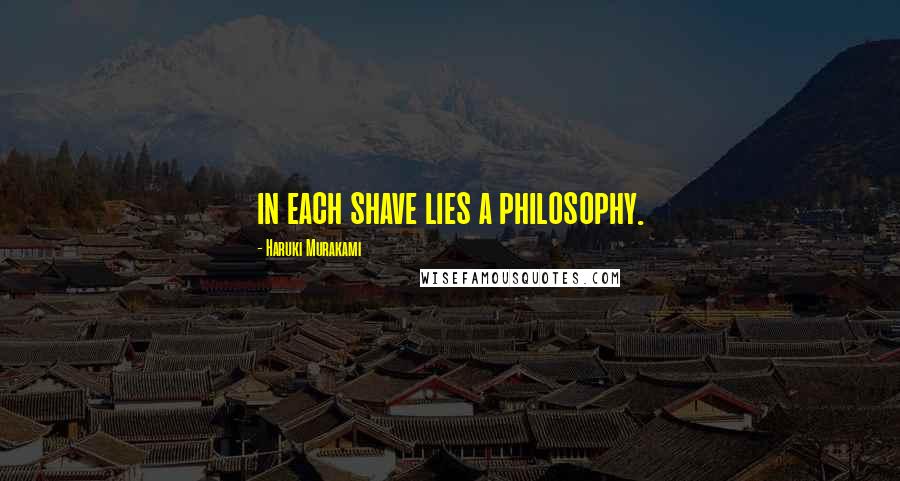 Haruki Murakami Quotes: in each shave lies a philosophy.