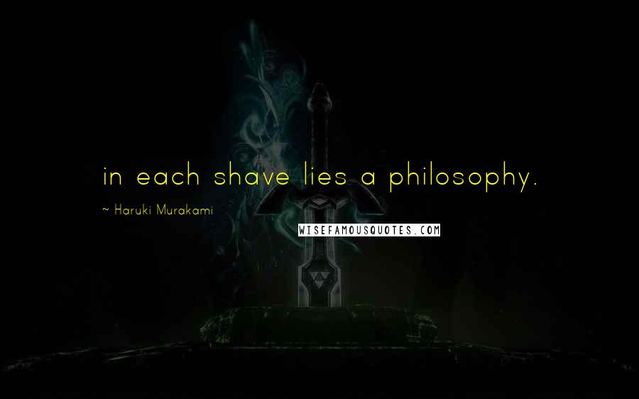 Haruki Murakami Quotes: in each shave lies a philosophy.