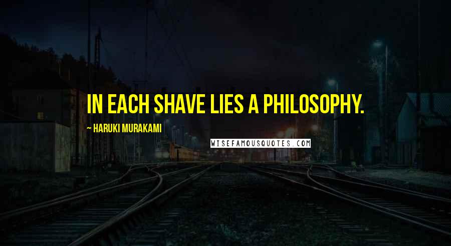 Haruki Murakami Quotes: in each shave lies a philosophy.