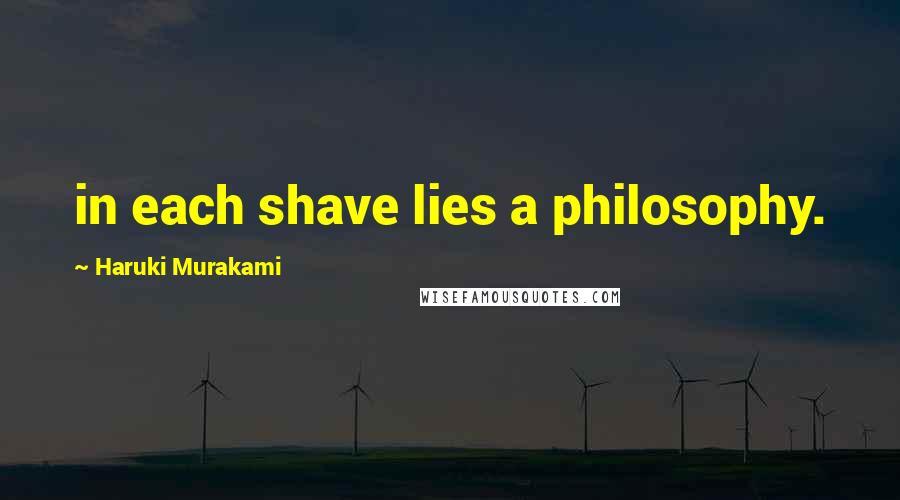 Haruki Murakami Quotes: in each shave lies a philosophy.