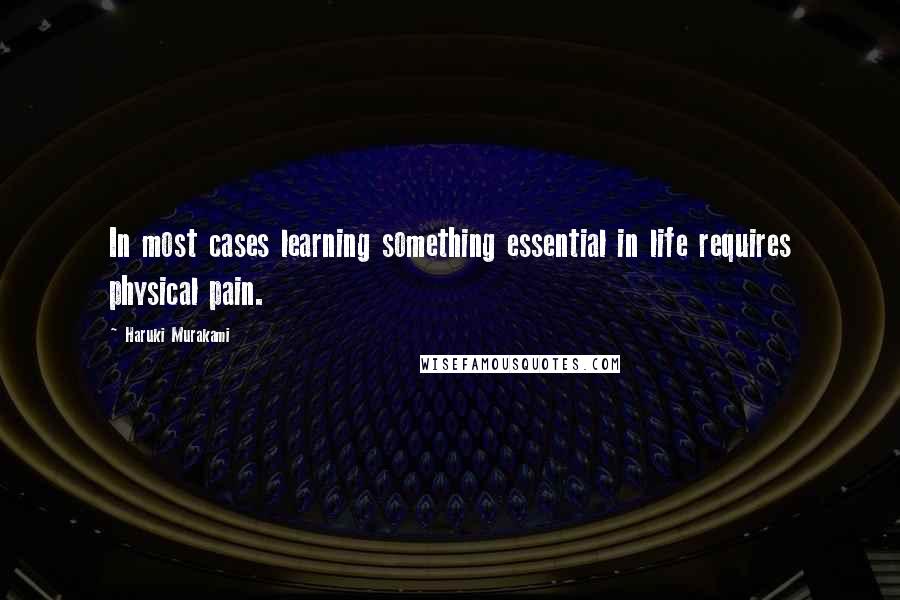 Haruki Murakami Quotes: In most cases learning something essential in life requires physical pain.