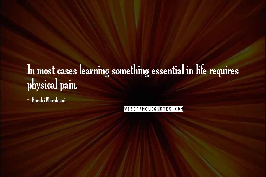Haruki Murakami Quotes: In most cases learning something essential in life requires physical pain.