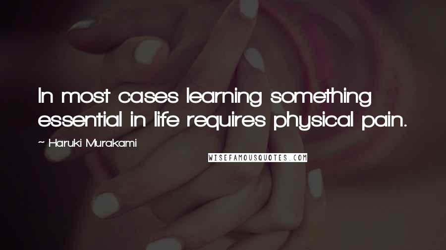 Haruki Murakami Quotes: In most cases learning something essential in life requires physical pain.