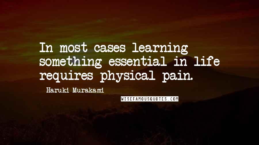 Haruki Murakami Quotes: In most cases learning something essential in life requires physical pain.