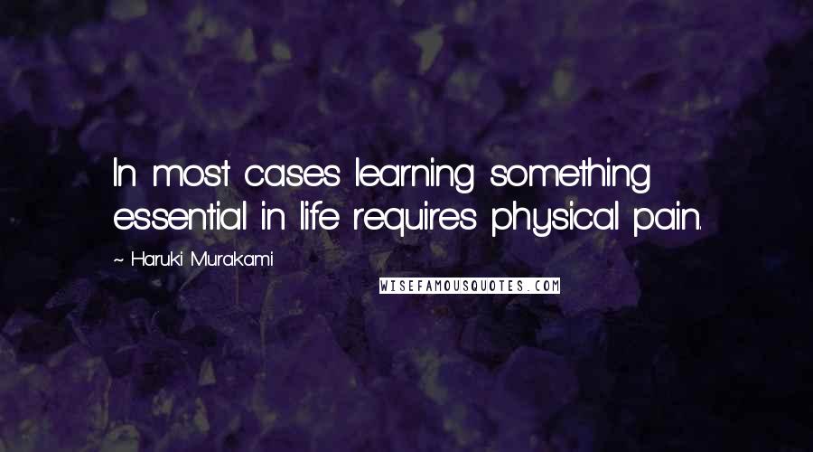 Haruki Murakami Quotes: In most cases learning something essential in life requires physical pain.