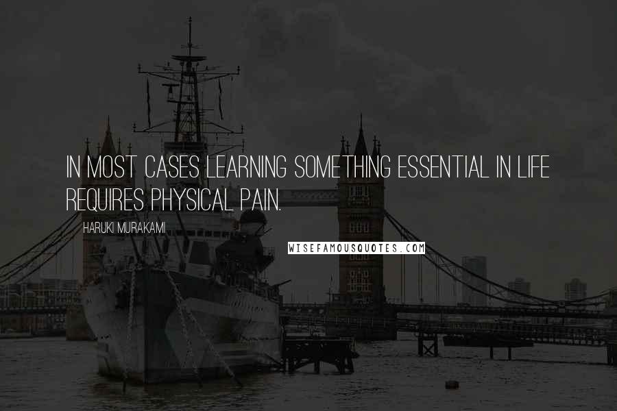 Haruki Murakami Quotes: In most cases learning something essential in life requires physical pain.