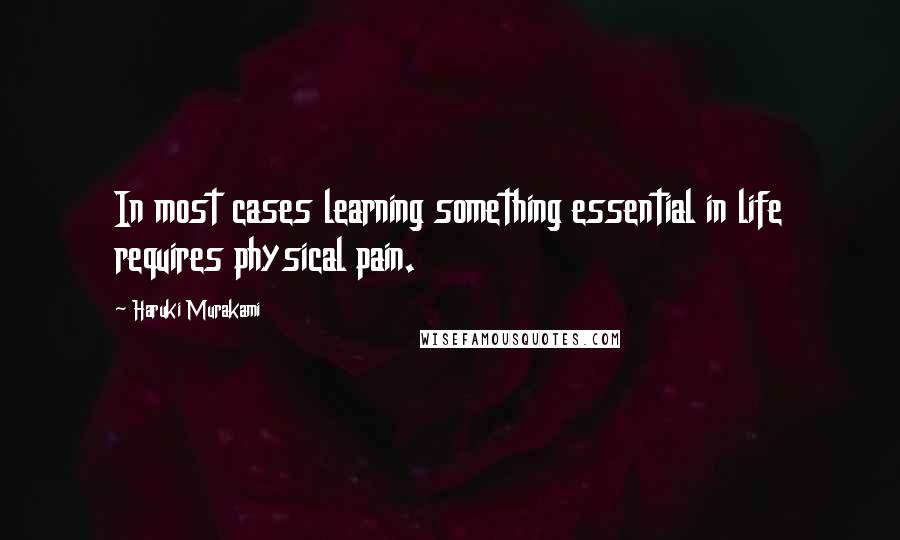 Haruki Murakami Quotes: In most cases learning something essential in life requires physical pain.