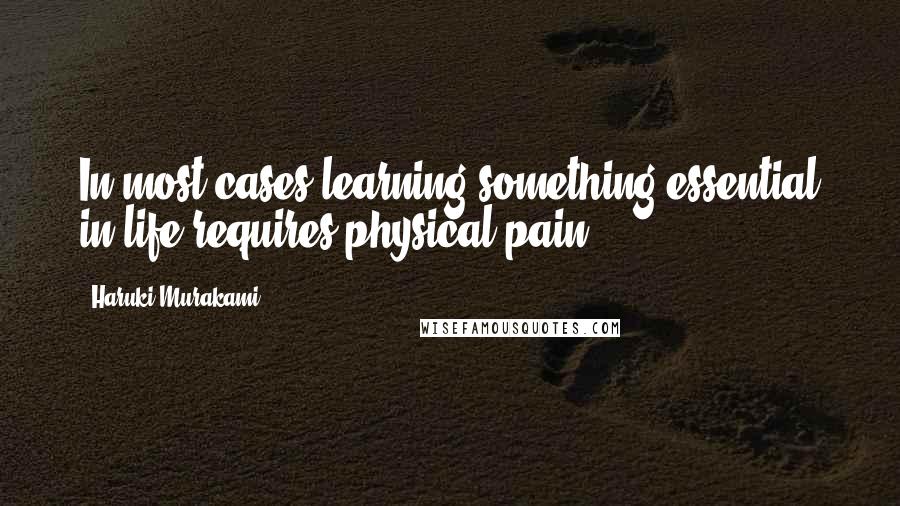 Haruki Murakami Quotes: In most cases learning something essential in life requires physical pain.