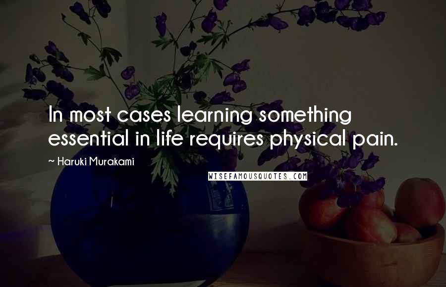 Haruki Murakami Quotes: In most cases learning something essential in life requires physical pain.