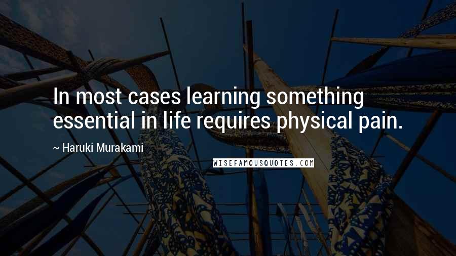 Haruki Murakami Quotes: In most cases learning something essential in life requires physical pain.