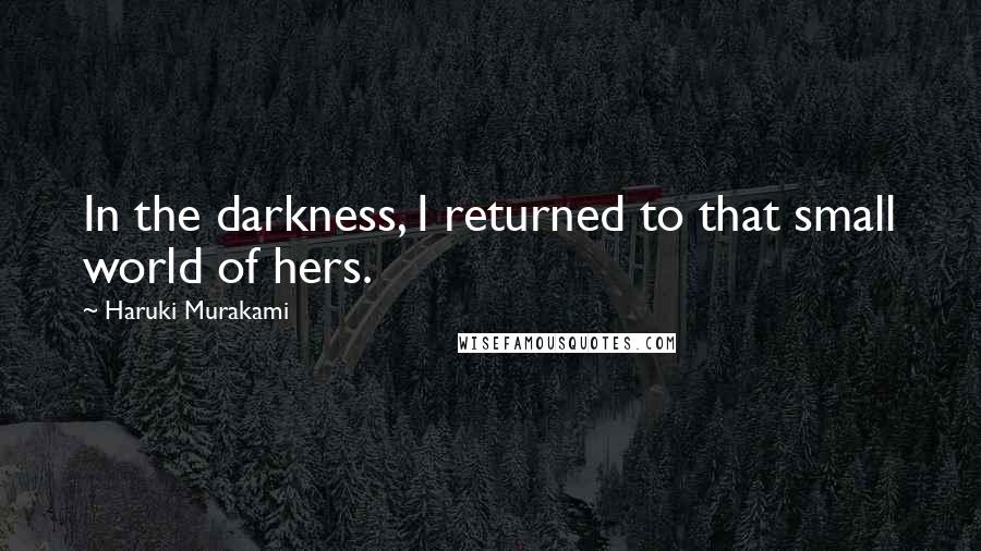 Haruki Murakami Quotes: In the darkness, I returned to that small world of hers.