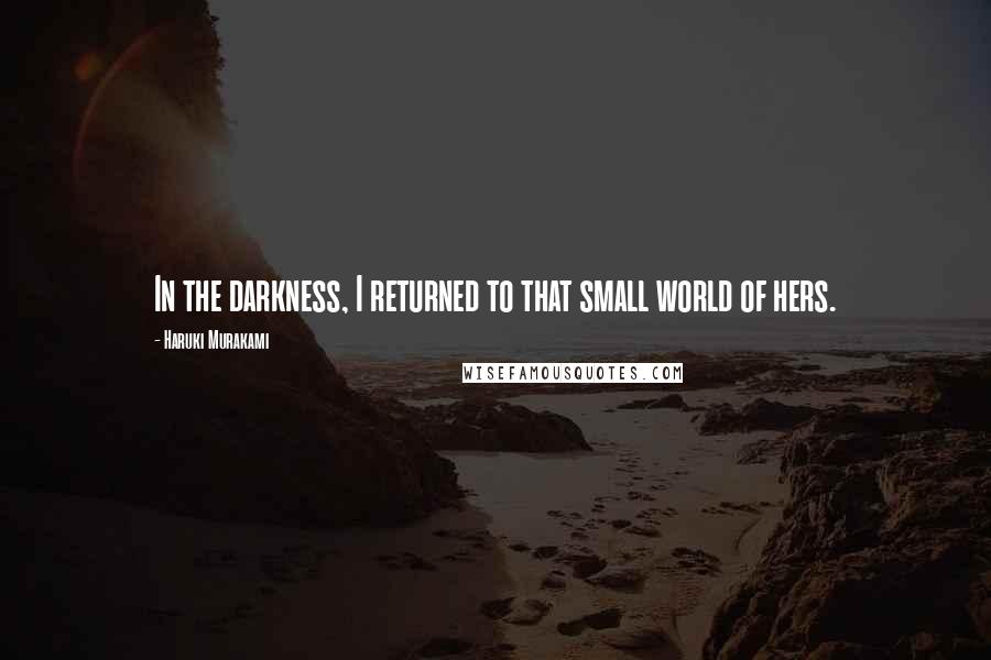 Haruki Murakami Quotes: In the darkness, I returned to that small world of hers.