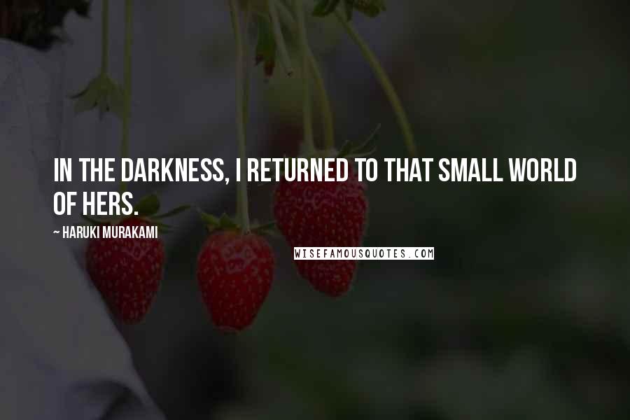 Haruki Murakami Quotes: In the darkness, I returned to that small world of hers.