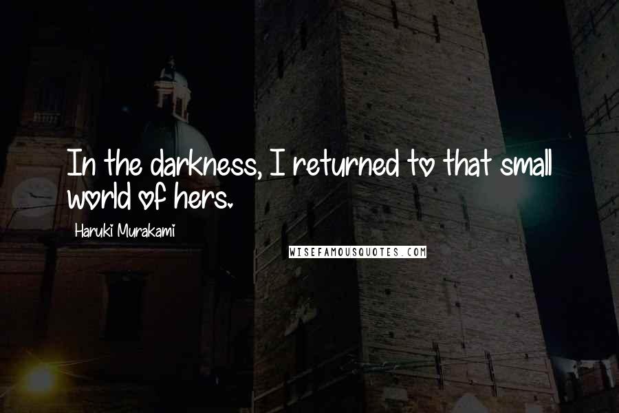 Haruki Murakami Quotes: In the darkness, I returned to that small world of hers.