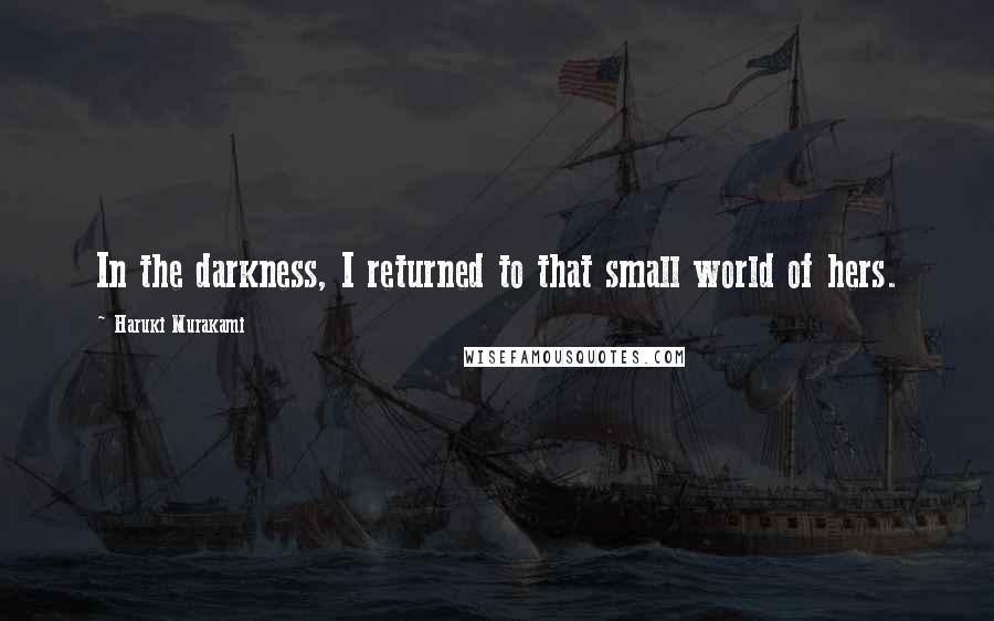 Haruki Murakami Quotes: In the darkness, I returned to that small world of hers.