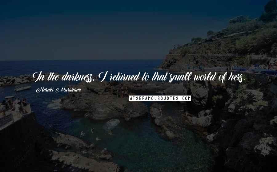 Haruki Murakami Quotes: In the darkness, I returned to that small world of hers.