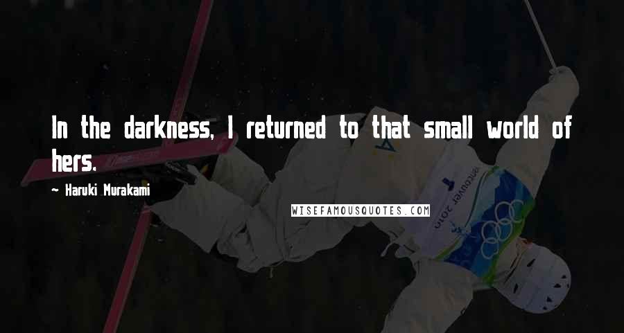 Haruki Murakami Quotes: In the darkness, I returned to that small world of hers.
