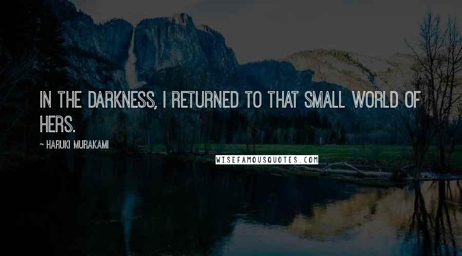 Haruki Murakami Quotes: In the darkness, I returned to that small world of hers.