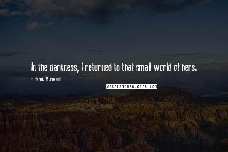 Haruki Murakami Quotes: In the darkness, I returned to that small world of hers.