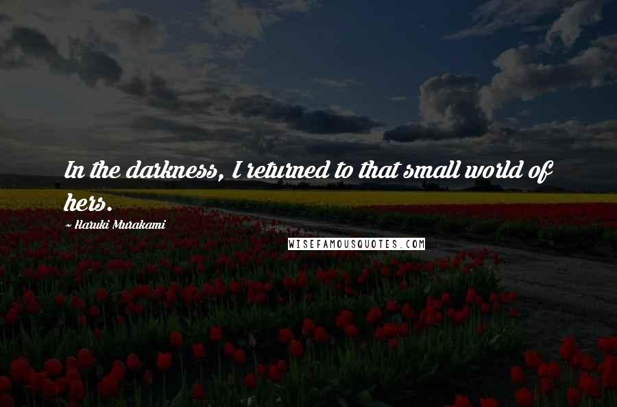 Haruki Murakami Quotes: In the darkness, I returned to that small world of hers.