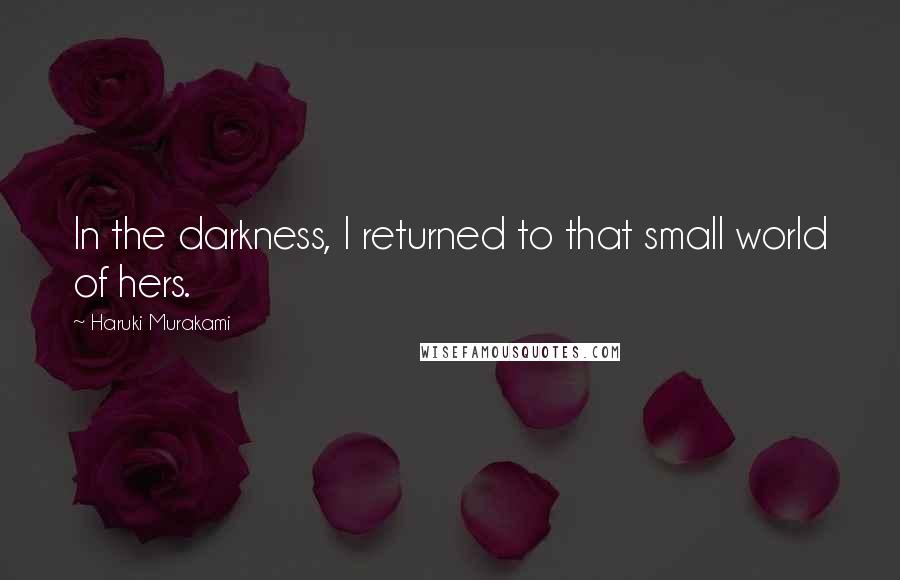 Haruki Murakami Quotes: In the darkness, I returned to that small world of hers.