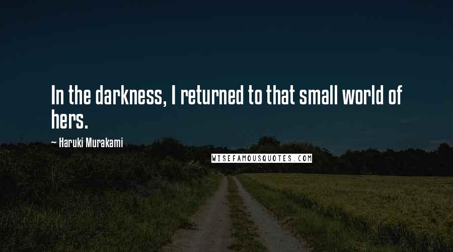 Haruki Murakami Quotes: In the darkness, I returned to that small world of hers.