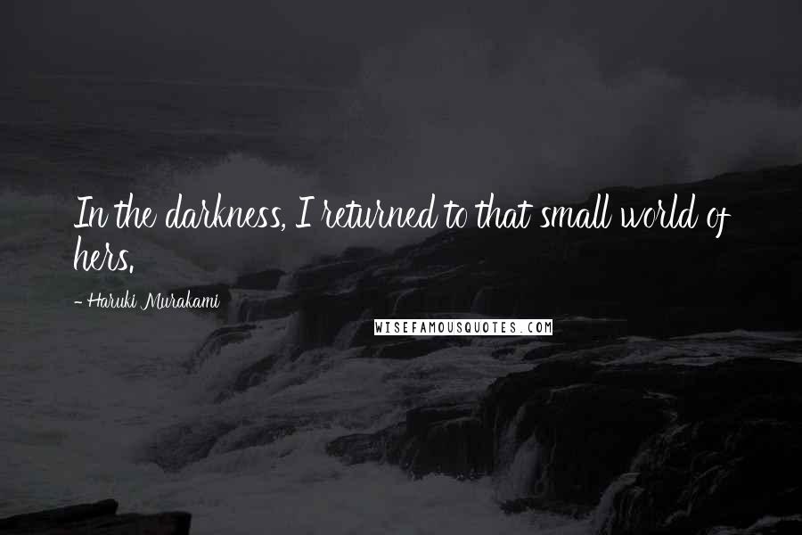 Haruki Murakami Quotes: In the darkness, I returned to that small world of hers.