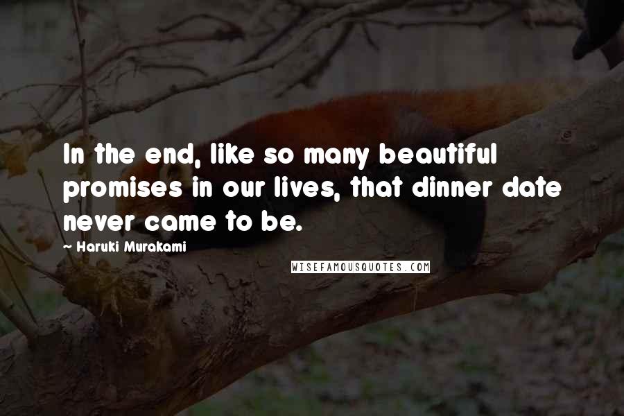 Haruki Murakami Quotes: In the end, like so many beautiful promises in our lives, that dinner date never came to be.