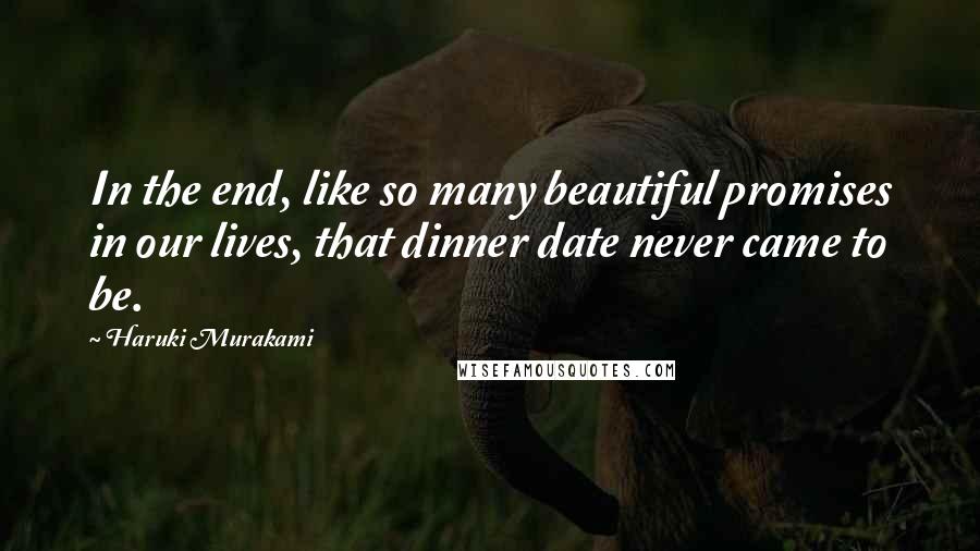 Haruki Murakami Quotes: In the end, like so many beautiful promises in our lives, that dinner date never came to be.